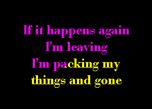 If it happens again
I'm leaving
I'm packing my

things and gone