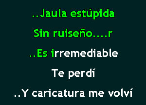 ..Jaula esttipida

Sin ruisefio. . . .r
..Es irremediable
Te perdi

..Y caricatura me volvi