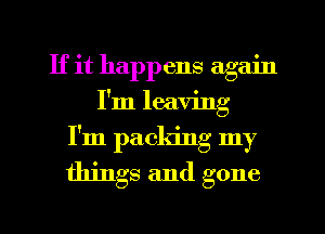 If it happens again
I'm leaving
I'm packing my

things and gone