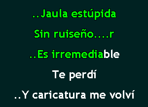 ..Jaula esttipida

Sin ruisefio. . . .r
..Es irremediable
Te perdi

..Y caricatura me volvi