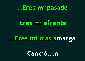 ..Eres mi pasado

Eres mi afrenta

..Eres mi mas amarga

Canci6...n