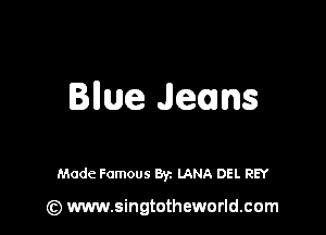 lime Jeans

Made Famous Byz LANA DEL REY

(z) www.singtotheworld.com