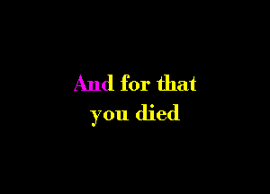 And for that

you died