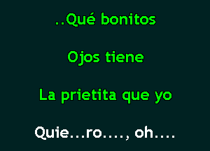 ..QusE bonitos

Ojos tiene

La prietita que yo

Quie...ro....,oh....