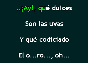 ..iAy!, quei dulces

Son las uvas

Y qu codiciado

Elo...ro...,oh...