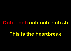 Ooh... ooh ooh ooh...-'oh ah

This is the heartbreak