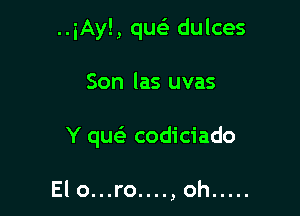 ..iAy!, quei dulces

Son las uvas

Y qu codiciado

Elo...ro....,oh .....