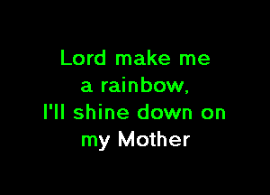 Lord make me
a rainbow.

I'll shine down on
my Mother