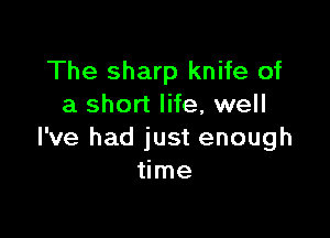 The sharp knife of
a short life, well

I've had just enough
time