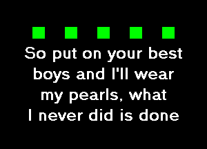 El El El El El
80 put on your best
boys and I'll wear

my pearls, what

I never did is done I