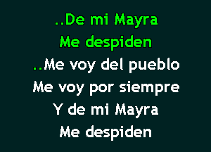 ..De mi Mayra
Me despiden
..Me voy del pueblo

Me voy por siempre
Y de mi Mayra
Me despiden