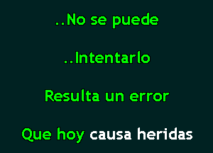 ..No se puede
..Intentarlo

Resulta un error

Que hoy causa heridas