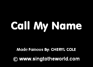 Cullll My Name

Made Famous By. CHERYL COLE

(z) www.singtotheworld.com