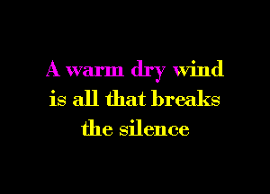 A warm dry wind
is all that breaks

the silence

g