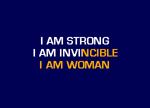 I AM STRONG
I AM INVINCIBLE

I AM WOMAN