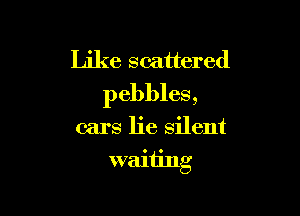 Like scattered
pebbles,

cars lie silent
waiting