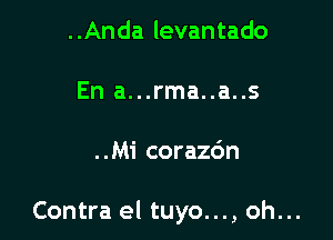 ..Anda levantado
En a...rma..a..s

..Mi corazdn

Contra el tuyo..., oh...