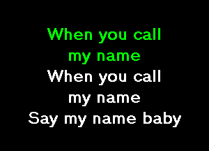 When you call
my name

When you call
my name
Say my name baby