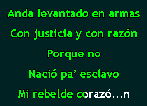 Anda levantado en armas
Con justicia y con razc'm
Porque no
Naci6 pa esclavo

Mi rebelde corazc'). . .n