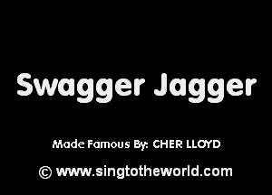 Swagger Jagger

Made Famous By. CHER LLOYD

(z) www.singtotheworld.com
