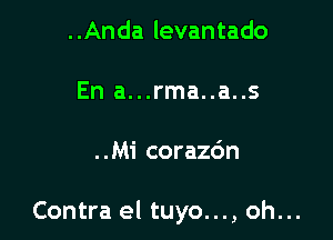 ..Anda levantado
En a...rma..a..s

..Mi corazdn

Contra el tuyo..., oh...