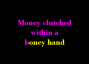 Money clutched

Within a
honey hand