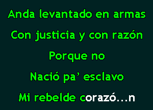 Anda levantado en armas
Con justicia y con razc'm
Porque no
Naci6 pa esclavo

Mi rebelde corazc'). . .n