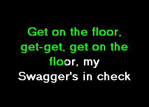 Get on the floor,
get-get, get on the

floor, my
Swagger's in check