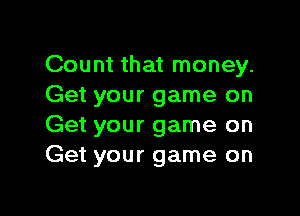 Count that money.
Get your game on

Get your game on
Get your game on