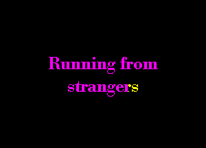 Running from

strangers