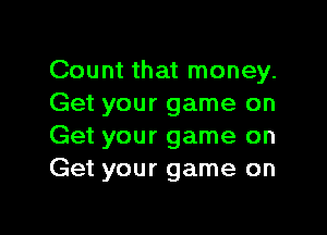 Count that money.
Get your game on

Get your game on
Get your game on