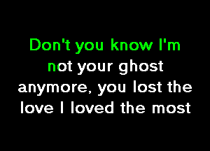 Don't you know I'm
not your ghost

anymore. you lost the
love I loved the most