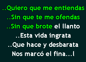 ..Quiero que me entiendas
..Sin que te me ofendas
..Sin que brote el llanto
..Esta Vida ingrata
..Que hace y desbarata
Nos marc6 el fina...l