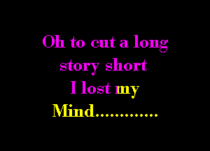 Oh to cut a long
story short

I lost my
Mind .............