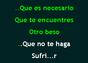 ..Que es necesario
Que te encuentres

Otro beso

..Que no te haga

Sufri...r