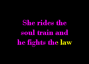 She rides the

soul train and

he fights the law
