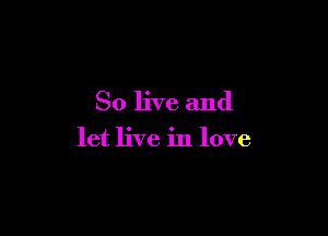 80 live and

let live in love