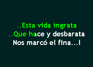 ..Esta Vida ingrata

..Que hace y desbarata
Nos marc6 el fina...l