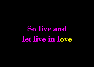 80 live and

let live in love