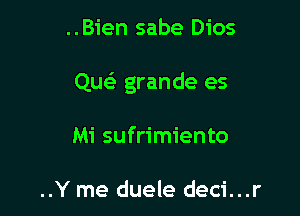 ..Bien sabe Dios

QueE grande es

Mi sufrimiento

..Y me duele deci...r