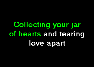 Collecting your jar

of hearts and tearing
love apart