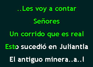 ..Les voy a contar
Seriores
Un corrido que es real
Esto sucedic') en Juliantla

El antiguo minera..a..l