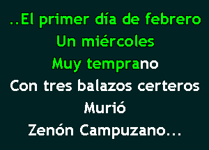 ..El primer dia de febrero
Un mie'zrcoles
Muy temprano
Con tres balazos certeros
Mu 6
Zenc'm Campuzano...