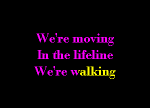 We're moving

In the lifeline

W e're walking