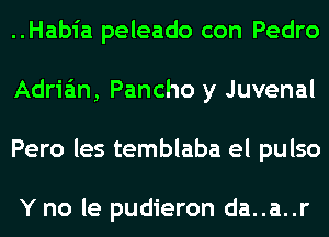 ..Habia peleado con Pedro
Adrian, Pancho y Juvenal
Pero les temblaba el pulso

Y no le pudieron da..a..r