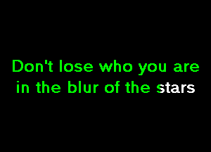 Don't lose who you are

in the blur of the stars