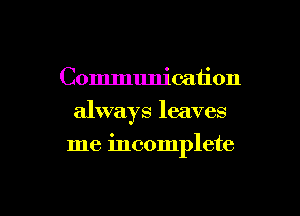Communication
always leaves

me incomplete

g