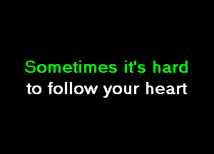 Sometimes it's hard

to follow your heart