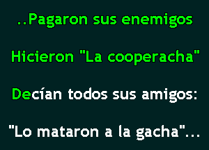 ..Pagaron sus enemigos
Hicieron La cooperacha
Decian todos sus amigosc

Lo mataron a la gacha...