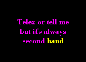Telex or tell me

but it's always

second hand